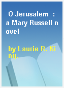 O Jerusalem  : a Mary Russell novel