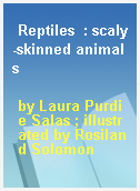Reptiles  : scaly-skinned animals