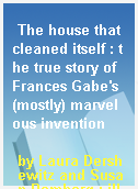 The house that cleaned itself : the true story of Frances Gabe