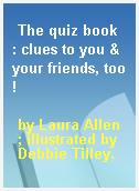 The quiz book  : clues to you & your friends, too!