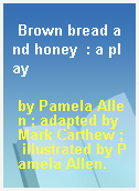 Brown bread and honey  : a play