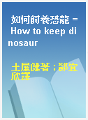 如何飼養恐龍 = How to keep dinosaur