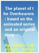 The planet of the Overhearers  : based on the animated series and an original story