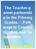 The Teacher-parent partnership:in the Primary Grades.  : Pathways to Communication and Cooperation.