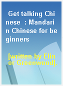 Get talking Chinese  : Mandarin Chinese for beginners