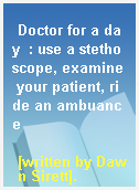 Doctor for a day  : use a stethoscope, examine your patient, ride an ambuance