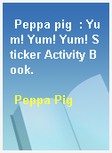 Peppa pig  : Yum! Yum! Yum! Sticker Activity Book.