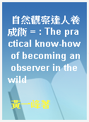 自然觀察達人養成術 = : The practical know-how of becoming an observer in the wild