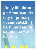 Daily life through American history in primary documents(2) : The American Revolution to the Civil War