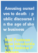 Amusing ourselves to death  : public discourse in the age of show business