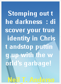 Stomping out the darkness  : discover your true identity in Christ andstop putting up with the world