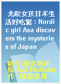 北歐女孩日本生活好吃驚 : Nordic girl Asa discovers the mysteries of Japan