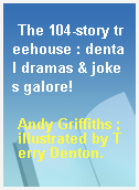 The 104-story treehouse : dental dramas & jokes galore!