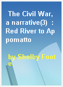 The Civil War, a narrative(3)  : Red River to Appomatto