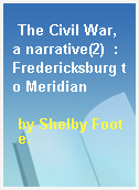 The Civil War, a narrative(2)  : Fredericksburg to Meridian