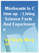 Minibeasts In Close-up  : Living Science Facts And Experiments