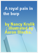 A royal pain in the burp