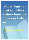 Super-duper cupcakes  : kids creations from the Cupcake Caboose