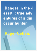 Danger in the desert  : true adventures of a dinosaur hunter
