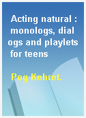 Acting natural : monologs, dialogs and playlets for teens