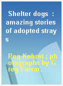 Shelter dogs  : amazing stories of adopted strays