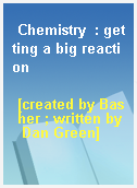 Chemistry  : getting a big reaction