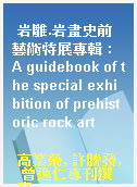 岩雕.岩畫史前藝術特展專輯 : A guidebook of the special exhibition of prehistoric rock art
