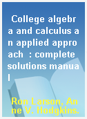 College algebra and calculus an applied approach  : complete solutions manual