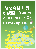 建築奇觀.沖繩水族館 : Man made marvels.Okinawa Aquarium