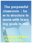 The purposeful classroom  : how to structure lessons with learning goals in mind