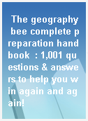 The geography bee complete preparation handbook  : 1,001 questions & answers to help you win again and again!