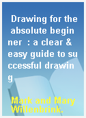 Drawing for the absolute beginner  : a clear & easy guide to successful drawing