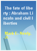 The fate of liberty : Abraham Lincoln and civil liberties