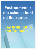 Environment  : the science behind the stories