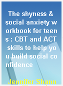 The shyness & social anxiety workbook for teens : CBT and ACT skills to help you build social confidence