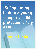 Safeguarding children & young people  : child protection 0-18 years