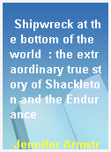 Shipwreck at the bottom of the world  : the extraordinary true story of Shackleton and the Endurance