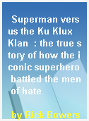 Superman versus the Ku Klux Klan  : the true story of how the iconic superhero battled the men of hate