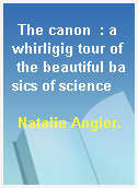 The canon  : a whirligig tour of the beautiful basics of science