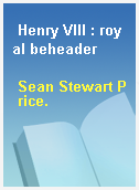Henry VIII : royal beheader
