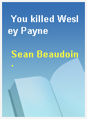 You killed Wesley Payne
