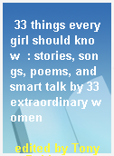 33 things every girl should know  : stories, songs, poems, and smart talk by 33 extraordinary women