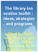 The library innovation toolkit : ideas, strategies, and programs