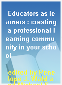 Educators as learners : creating a professional learning community in your school