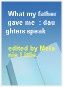 What my father gave me  : daughters speak