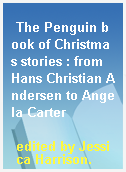 The Penguin book of Christmas stories : from Hans Christian Andersen to Angela Carter