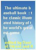 The ultimate baseball book  : the classic illustrated history of the world