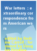 War letters  : extraordinary correspondence from American wars