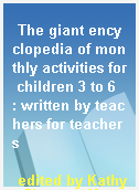 The giant encyclopedia of monthly activities for children 3 to 6  : written by teachers for teachers