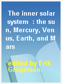 The inner solar system  : the sun, Mercury, Venus, Earth, and Mars